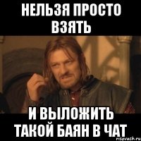 Нельзя просто взять и выложить такой баян в чат