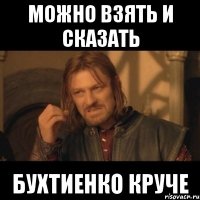 МОЖНО ВЗЯТЬ И СКАЗАТЬ БУХТИЕНКО КРУЧЕ