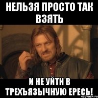 Нельзя просто так взять И не уйти в трехъязычную ересь!