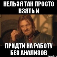 нельзя так просто взять и придти на работу без анализов