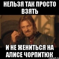 НЕЛЬЗЯ ТАК ПРОСТО ВЗЯТЬ И НЕ ЖЕНИТЬСЯ НА АЛИСЕ ЧОРПИТЮК