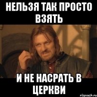 НЕЛЬЗЯ ТАК ПРОСТО ВЗЯТЬ И НЕ НАСРАТЬ В ЦЕРКВИ