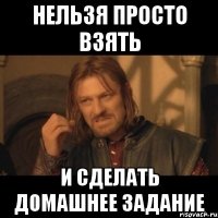 нельзя просто взять и сделать домашнее задание