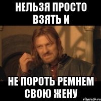 нельзя просто взять и не пороть ремнем свою жену