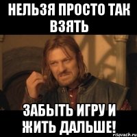 НЕЛЬЗЯ ПРОСТО ТАК ВЗЯТЬ ЗАБЫТЬ ИГРУ И ЖИТЬ ДАЛЬШЕ!