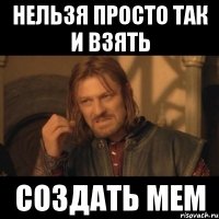 Нельзя просто так и взять Создать мем