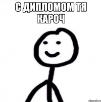 с дипломом тя кароч 