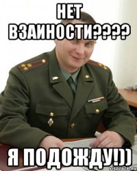 Нет взаиности???? Я подожду!))