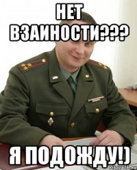 Нет взаиности??? Я подожду!)