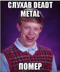 Слухав Deadt metal помер