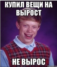 купил вещи на вырост не вырос