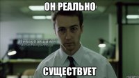 Он реально Существует