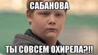 Сабанова ты совсем охирела?!!