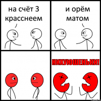 на счёт 3 красснеем и орём матом