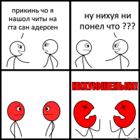 прикинь чо я нашол читы на гта сан адерсен ну нихуя ни понел что ???