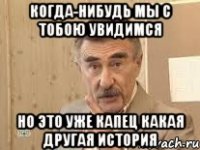 когда-нибудь мы с тобою увидимся но это уже капец какая другая история