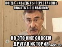 Когда-нибудь ты перестанешь писать с ошибками, но это уже совсем другая история