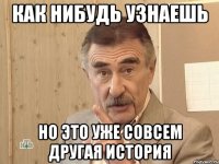 как нибудь узнаешь Но это уже совсем другая история