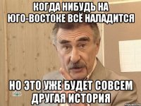 когда нибудь на Юго-Востоке всё наладится но это уже будет совсем другая история