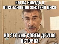 Когда нибудь я восстановлю жесткий диск но это уже совем другая история