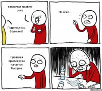 я накачал правую руку Подожди-ка, боже нет! Но я же... Правша и правая рука качается быстрее