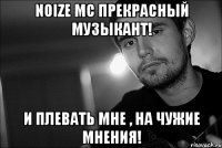 Noize MC прекрасный музыкант! И плевать мне , на чужие мнения!