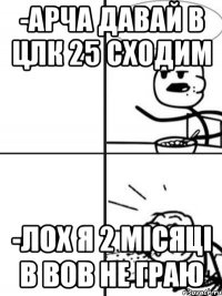 -Арча давай в ЦЛК 25 сходим -Лох я 2 місяці в ВОВ не граю