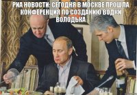 РИА НОВОСТИ: сегодня в москве прошла конференция по созданию водки ВОЛОДЬКА