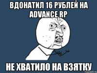 Вдонатил 16 рублей на Advance RP Не хватило на взятку