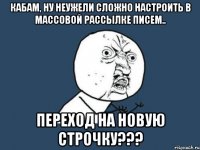 Кабам, ну неужели сложно настроить в массовой рассылке писем.. переход на новую строчку???