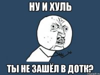 Ну и хуль Ты не зашёл в ДОТК?