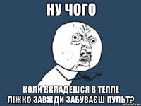 Ну чого Коли вкладешся в тепле ліжко,завжди забуваєш пульт?