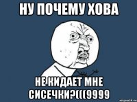 ну почему хова не кидает мне сисечки?(((9999