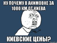 Ну почему в акимовке за 1000 км от киева Киевские цены?