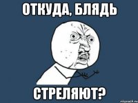 Откуда, блядь стреляют?