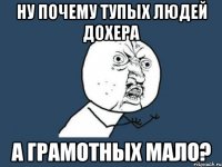 Ну почему тупых людей дохера А грамотных мало?