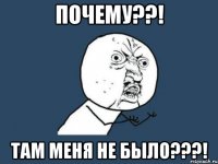 ПОЧЕМУ??! ТАМ МЕНЯ НЕ БЫЛО???!