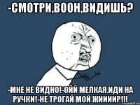 -Смотри,воон,видишь? -Мне не видно!-Ойй мелкая.Иди на ручки!-НЕ ТРОГАЙ МОЙ ЖИИИИР!!!