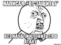 написал :"от защиты" все начали клониться в атаку