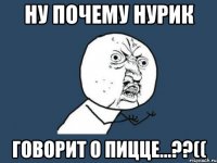 Ну почему Нурик Говорит о пицце...??((