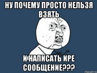 ну почему просто нельзя взять и написать Ире сообщение???