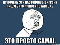 Ну почему эти настойчивые игроки пишут /кто приютит ставте + / Это просто Gamai.