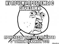 Ну почему проблемы с заказами происходят обычно у клиентов с "тонкой психикой"??!!