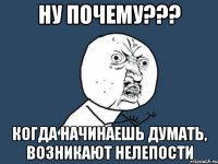 ну почему??? когда начинаешь думать, возникают нелепости