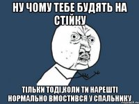 Ну чому тебе будять на стійку тільки тоді,коли ти нарешті нормально вмостився у спальнику