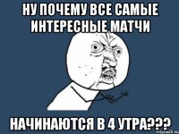 Ну почему все самые интересные матчи начинаются в 4 утра???