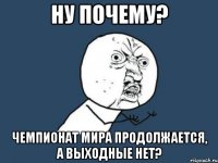 ну почему? чемпионат мира продолжается, а выходные нет?