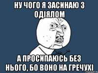 ну чого я засинаю з одіялом а просипаюсь без нього, бо воно на Гречухі