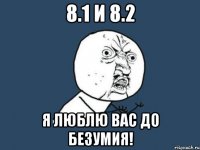 8.1 И 8.2 Я ЛЮБЛЮ ВАС ДО БЕЗУМИЯ!