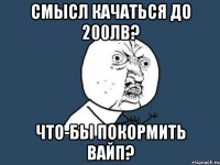 Смысл Качаться до 200лв? Что-бы покормить вайп?